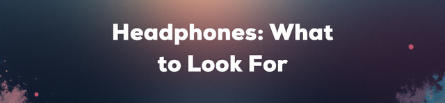 Headphones: What to Look For