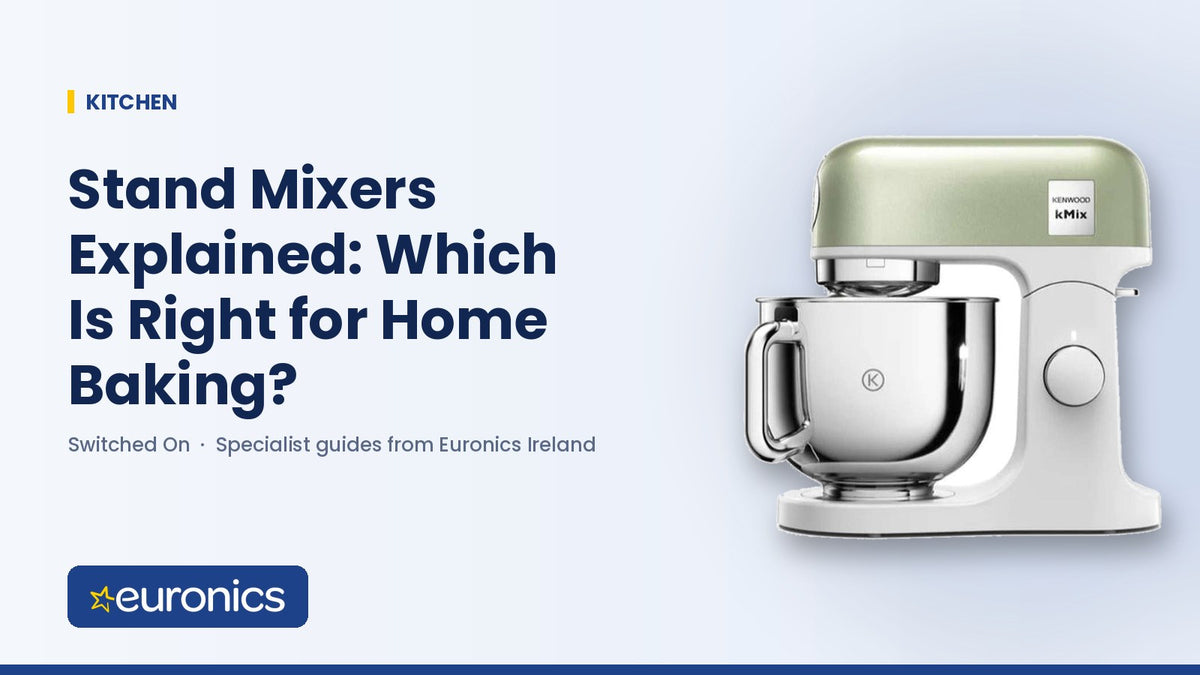 Stand Mixers Explained: Which Is Right for Home Baking? - Euronics Ireland