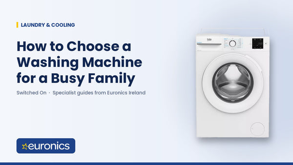 How to Choose a Washing Machine for a Busy Family - Euronics Ireland
